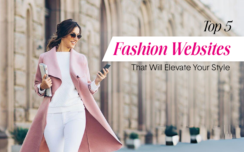 Top 5 Fashion Websites That Will Elevate Your Style